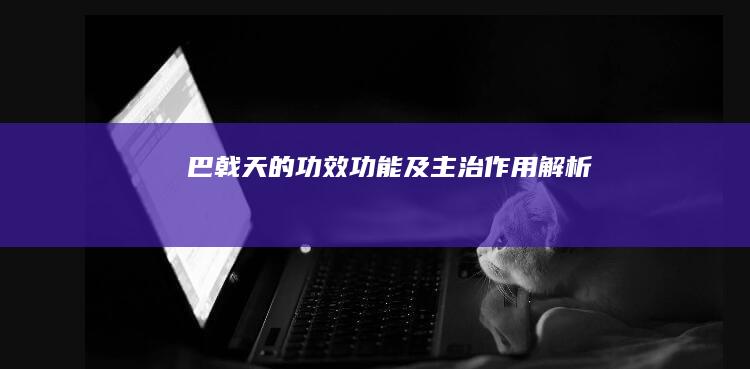 巴戟天的功效、功能及主治作用解析